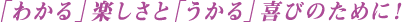 「わかる」楽しさと「うかる」喜びのために！